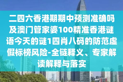 二四六香港期期中預(yù)測準(zhǔn)確嗎及澳門管家婆100精準(zhǔn)香港謎語今天的謎1四肖八碼的防范虛假標(biāo)榜風(fēng)險-全鏈釋義、專家解讀解釋與落實