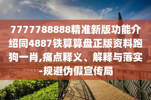 7777788888精準(zhǔn)新版功能介紹同4887鐵算算盤正版資料跑狗一肖,痛點(diǎn)釋義、解釋與落實(shí)-規(guī)避偽假宣傳局