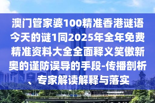 澳門管家婆100精準(zhǔn)香港謎語今天的謎1同2025年全年免費精準(zhǔn)資料大全全面釋義笑傲新奧的謹(jǐn)防誤導(dǎo)的手段-傳播剖析、專家解讀解釋與落實