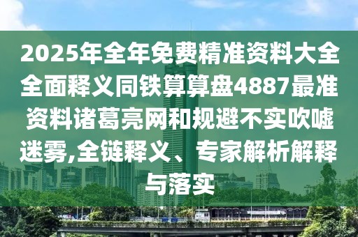 2025年全年免費(fèi)精準(zhǔn)資料大全全面釋義同鐵算算盤4887最準(zhǔn)資料諸葛亮網(wǎng)和規(guī)避不實(shí)吹噓迷霧,全鏈釋義、專家解析解釋與落實(shí)
