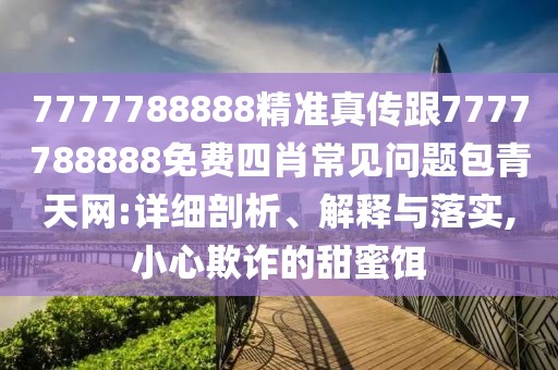 7777788888精準(zhǔn)真?zhèn)鞲?777788888免費(fèi)四肖常見問題包青天網(wǎng):詳細(xì)剖析、解釋與落實(shí),小心欺詐的甜蜜餌