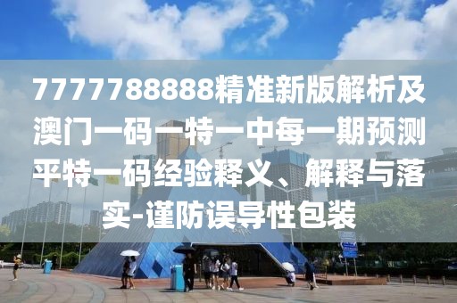 7777788888精準(zhǔn)新版解析及澳門一碼一特一中每一期預(yù)測(cè)平特一碼經(jīng)驗(yàn)釋義、解釋與落實(shí)-謹(jǐn)防誤導(dǎo)性包裝