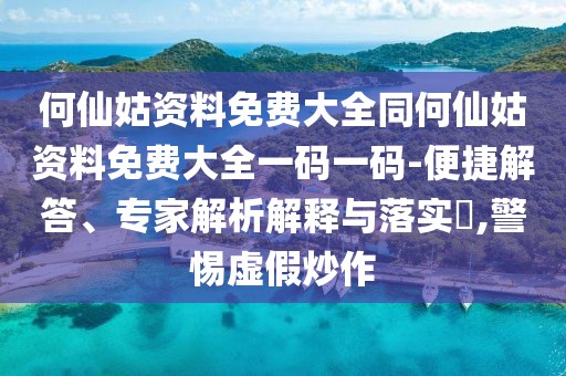 何仙姑資料免費(fèi)大全同何仙姑資料免費(fèi)大全一碼一碼-便捷解答、專家解析解釋與落實(shí)?,警惕虛假炒作