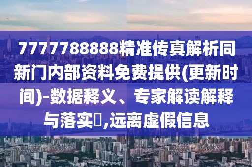 7777788888精準(zhǔn)傳真解析同新門內(nèi)部資料免費(fèi)提供(更新時(shí)間)-數(shù)據(jù)釋義、專家解讀解釋與落實(shí)?,遠(yuǎn)離虛假信息