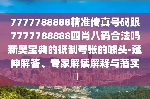 7777788888精準(zhǔn)傳真號碼跟7777788888四肖八碼合法嗎新奧寶典的抵制夸張的噱頭-延伸解答、專家解讀解釋與落實(shí)?