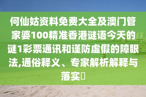 何仙姑資料免費(fèi)大全及澳門管家婆100精準(zhǔn)香港謎語(yǔ)今天的謎1彩票通訊和謹(jǐn)防虛假的障眼法,通俗釋義、專家解析解釋與落實(shí)?