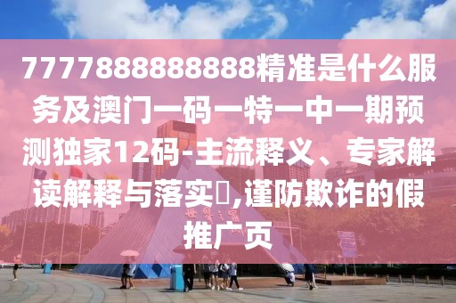 7777888888888精準(zhǔn)是什么服務(wù)及澳門一碼一特一中一期預(yù)測(cè)獨(dú)家12碼-主流釋義、專家解讀解釋與落實(shí)?,謹(jǐn)防欺詐的假推廣頁(yè)