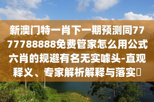新澳門特一肖下一期預(yù)測同7777788888免費管家怎么用公式六肖的規(guī)避有名無實噱頭-直觀釋義、專家解析解釋與落實?