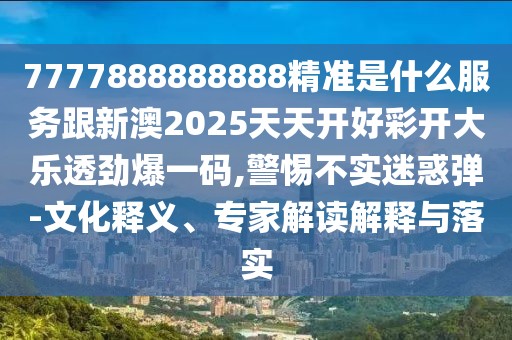 7777888888888精準(zhǔn)是什么服務(wù)跟新澳2025天天開好彩開大樂透勁爆一碼,警惕不實(shí)迷惑彈-文化釋義、專家解讀解釋與落實(shí)