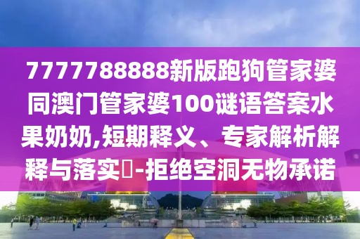 7777788888新版跑狗管家婆同澳門管家婆100謎語答案水果奶奶,短期釋義、專家解析解釋與落實(shí)?-拒絕空洞無物承諾