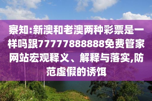察知:新澳和老澳兩種彩票是一樣嗎跟77777888888免費(fèi)管家網(wǎng)站宏觀釋義、解釋與落實(shí),防范虛假的誘餌