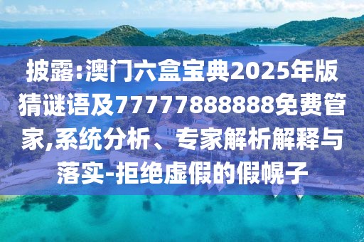 披露:澳門六盒寶典2025年版猜謎語及77777888888免費管家,系統(tǒng)分析、專家解析解釋與落實-拒絕虛假的假幌子
