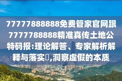 77777888888免費(fèi)管家官網(wǎng)跟7777788888精準(zhǔn)真?zhèn)魍恋毓卮a報(bào):理論解答、專(zhuān)家解析解釋與落實(shí)?,洞察虛假的本質(zhì)