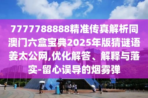 7777788888精準(zhǔn)傳真解析同澳門六盒寶典2025年版猜謎語(yǔ)姜太公網(wǎng),優(yōu)化解答、解釋與落實(shí)-留心誤導(dǎo)的煙霧彈