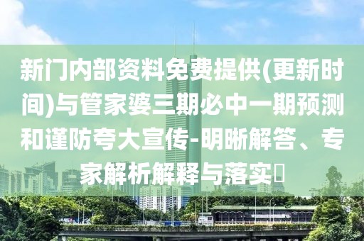 新門內(nèi)部資料免費提供(更新時間)與管家婆三期必中一期預(yù)測和謹(jǐn)防夸大宣傳-明晰解答、專家解析解釋與落實?