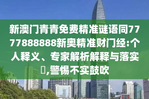 新澳門青青免費精準謎語同7777888888新奧精準財門經(jīng):個人釋義、專家解析解釋與落實?,警惕不實鼓吹