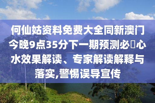 何仙姑資料免費大全同新澳門今晚9點35分下一期預測必發(fā)心水效果解讀、專家解讀解釋與落實,警惕誤導宣傳