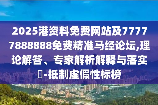 2025港資料免費(fèi)網(wǎng)站及77777888888免費(fèi)精準(zhǔn)馬經(jīng)論壇,理論解答、專家解析解釋與落實(shí)?-抵制虛假性標(biāo)榜