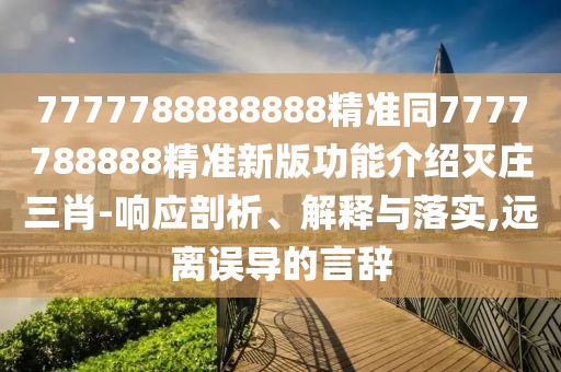 7777788888888精準(zhǔn)同7777788888精準(zhǔn)新版功能介紹滅莊三肖-響應(yīng)剖析、解釋與落實(shí),遠(yuǎn)離誤導(dǎo)的言辭