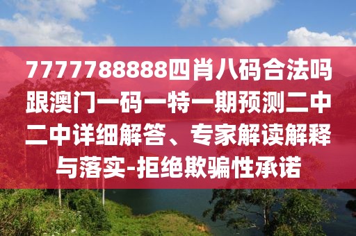 7777788888四肖八碼合法嗎跟澳門一碼一特一期預(yù)測(cè)二中二中詳細(xì)解答、專家解讀解釋與落實(shí)-拒絕欺騙性承諾