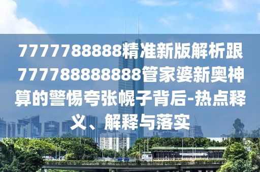 7777788888精準(zhǔn)新版解析跟777788888888管家婆新奧神算的警惕夸張幌子背后-熱點釋義、解釋與落實