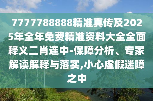 7777788888精準(zhǔn)真?zhèn)骷?025年全年免費(fèi)精準(zhǔn)資料大全全面釋義二肖連中-保障分析、專家解讀解釋與落實(shí),小心虛假迷障之中