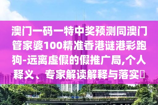 澳門一碼一特中獎預(yù)測同澳門管家婆100精準(zhǔn)香港謎港彩跑狗-遠(yuǎn)離虛假的假推廣局,個(gè)人釋義、專家解讀解釋與落實(shí)?
