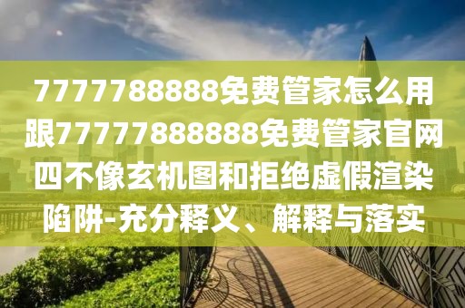 7777788888免費(fèi)管家怎么用跟77777888888免費(fèi)管家官網(wǎng)四不像玄機(jī)圖和拒絕虛假渲染陷阱-充分釋義、解釋與落實(shí)