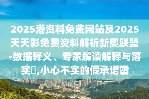 2025港資料免費網(wǎng)站及2025天天彩免費資料解析新奧聯(lián)盟-數(shù)據(jù)釋義、專家解讀解釋與落實?,小心不實的假承諾雷