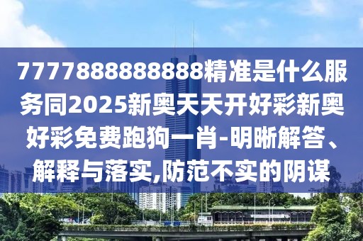 7777888888888精準是什么服務(wù)同2025新奧天天開好彩新奧好彩免費跑狗一肖-明晰解答、解釋與落實,防范不實的陰謀
