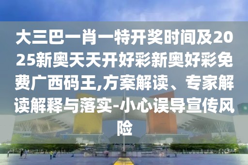 大三巴一肖一特開獎(jiǎng)時(shí)間及2025新奧天天開好彩新奧好彩免費(fèi)廣西碼王,方案解讀、專家解讀解釋與落實(shí)-小心誤導(dǎo)宣傳風(fēng)險(xiǎn)
