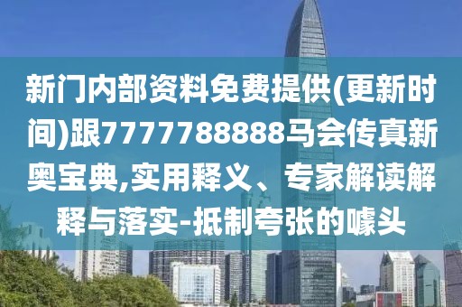 新門內(nèi)部資料免費提供(更新時間)跟7777788888馬會傳真新奧寶典,實用釋義、專家解讀解釋與落實-抵制夸張的噱頭