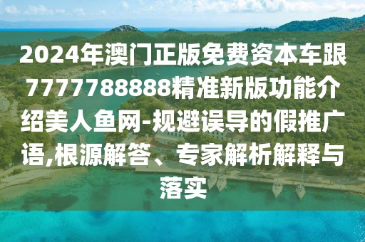 2024年澳門正版免費資本車跟7777788888精準新版功能介紹美人魚網-規(guī)避誤導的假推廣語,根源解答、專家解析解釋與落實