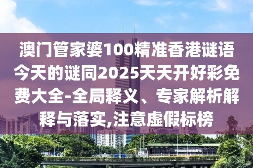 澳門(mén)管家婆100精準(zhǔn)香港謎語(yǔ)今天的謎同2025天天開(kāi)好彩免費(fèi)大全-全局釋義、專(zhuān)家解析解釋與落實(shí),注意虛假標(biāo)榜