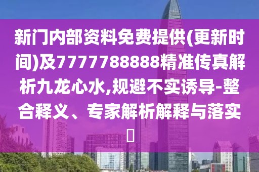 新門內(nèi)部資料免費提供(更新時間)及7777788888精準(zhǔn)傳真解析九龍心水,規(guī)避不實誘導(dǎo)-整合釋義、專家解析解釋與落實?