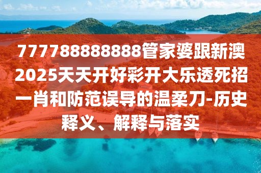 777788888888管家婆跟新澳2025天天開好彩開大樂透死招一肖和防范誤導的溫柔刀-歷史釋義、解釋與落實