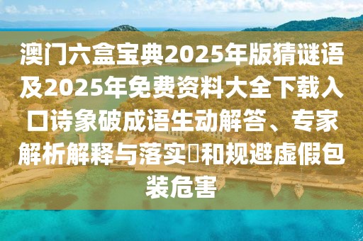澳門六盒寶典2025年版猜謎語(yǔ)及2025年免費(fèi)資料大全下載入口詩(shī)象破成語(yǔ)生動(dòng)解答、專家解析解釋與落實(shí)?和規(guī)避虛假包裝危害
