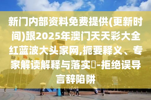 新門內(nèi)部資料免費(fèi)提供(更新時(shí)間)跟2025年澳門天天彩大全紅藍(lán)波大頭家網(wǎng),扼要釋義、專家解讀解釋與落實(shí)?-拒絕誤導(dǎo)言辭陷阱