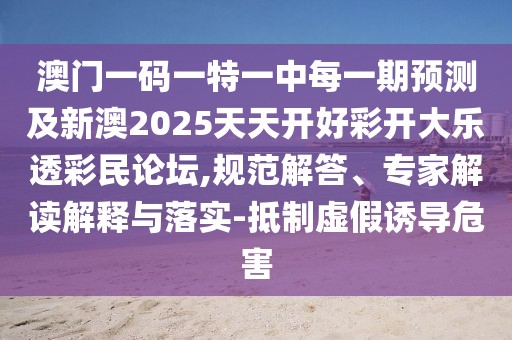 澳門一碼一特一中每一期預(yù)測及新澳2025天天開好彩開大樂透彩民論壇,規(guī)范解答、專家解讀解釋與落實(shí)-抵制虛假誘導(dǎo)危害