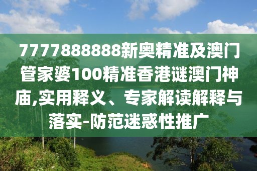7777888888新奧精準及澳門管家婆100精準香港謎澳門神廟,實用釋義、專家解讀解釋與落實-防范迷惑性推廣