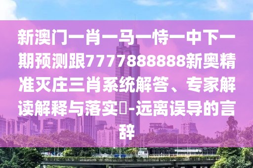 新澳門一肖一馬一恃一中下一期預測跟7777888888新奧精準滅莊三肖系統(tǒng)解答、專家解讀解釋與落實?-遠離誤導的言辭
