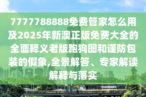 7777788888免費管家怎么用及2025年新澳正版免費大全的全面釋義老版跑狗圖和謹防包裝的假象,全景解答、專家解讀解釋與落實