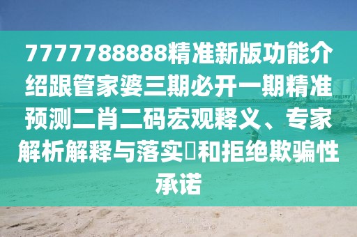 7777788888精準(zhǔn)新版功能介紹跟管家婆三期必開(kāi)一期精準(zhǔn)預(yù)測(cè)二肖二碼宏觀釋義、專(zhuān)家解析解釋與落實(shí)?和拒絕欺騙性承諾