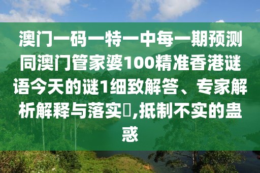 澳門一碼一特一中每一期預測同澳門管家婆100精準香港謎語今天的謎1細致解答、專家解析解釋與落實?,抵制不實的蠱惑