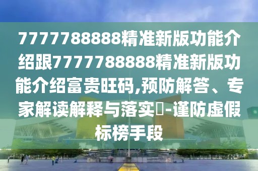 7777788888精準(zhǔn)新版功能介紹跟7777788888精準(zhǔn)新版功能介紹富貴旺碼,預(yù)防解答、專(zhuān)家解讀解釋與落實(shí)?-謹(jǐn)防虛假標(biāo)榜手段