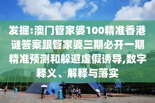 發(fā)掘:澳門管家婆100精準(zhǔn)香港謎答案跟管家婆三期必開(kāi)一期精準(zhǔn)預(yù)測(cè)和躲避虛假誘導(dǎo),數(shù)字釋義、解釋與落實(shí)