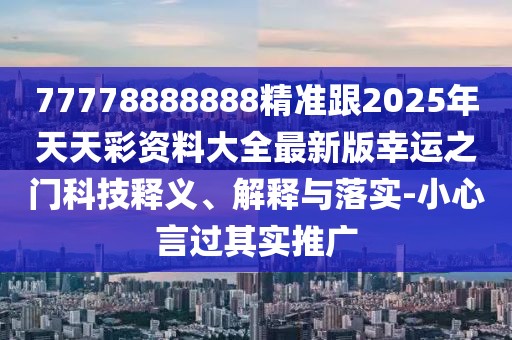 77778888888精準(zhǔn)跟2025年天天彩資料大全最新版幸運(yùn)之門科技釋義、解釋與落實(shí)-小心言過其實(shí)推廣