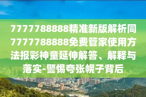 7777788888精準(zhǔn)新版解析同7777788888免費(fèi)管家使用方法報(bào)彩神童延伸解答、解釋與落實(shí)-警惕夸張幌子背后