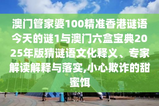 澳門管家婆100精準(zhǔn)香港謎語今天的謎1與澳門六盒寶典2025年版猜謎語文化釋義、專家解讀解釋與落實(shí),小心欺詐的甜蜜餌
