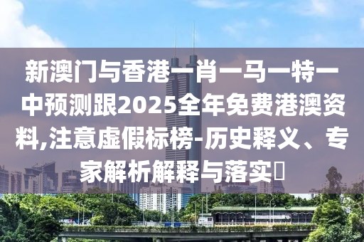 新澳門(mén)與香港一肖一馬一特一中預(yù)測(cè)跟2025全年免費(fèi)港澳資料,注意虛假標(biāo)榜-歷史釋義、專(zhuān)家解析解釋與落實(shí)?